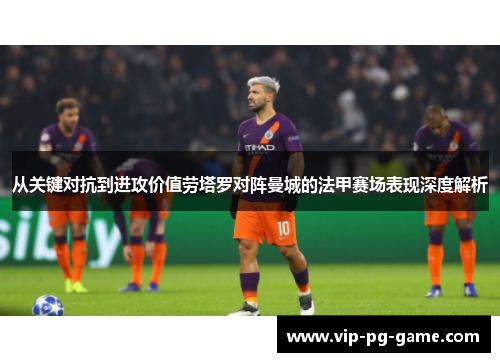 从关键对抗到进攻价值劳塔罗对阵曼城的法甲赛场表现深度解析