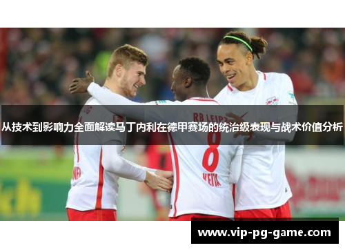 从技术到影响力全面解读马丁内利在德甲赛场的统治级表现与战术价值分析