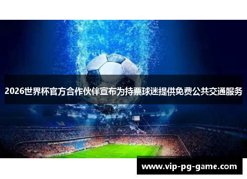 2026世界杯官方合作伙伴宣布为持票球迷提供免费公共交通服务